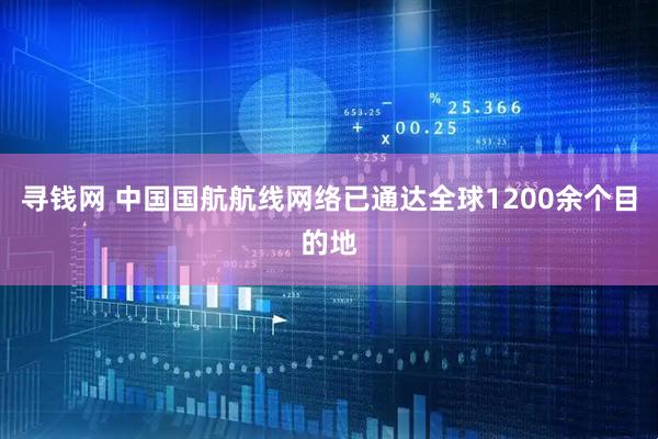 寻钱网 中国国航航线网络已通达全球1200余个目的地