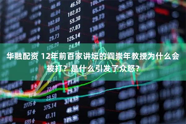 华融配资 12年前百家讲坛的阎崇年教授为什么会被打？是什么引发了众怒？