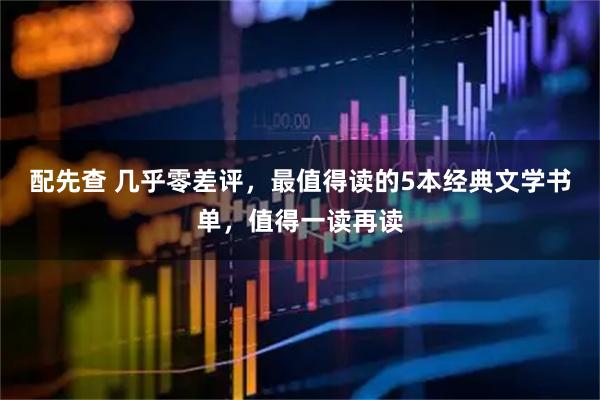 配先查 几乎零差评，最值得读的5本经典文学书单，值得一读再读