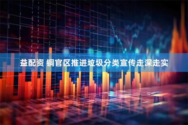 益配资 铜官区推进垃圾分类宣传走深走实