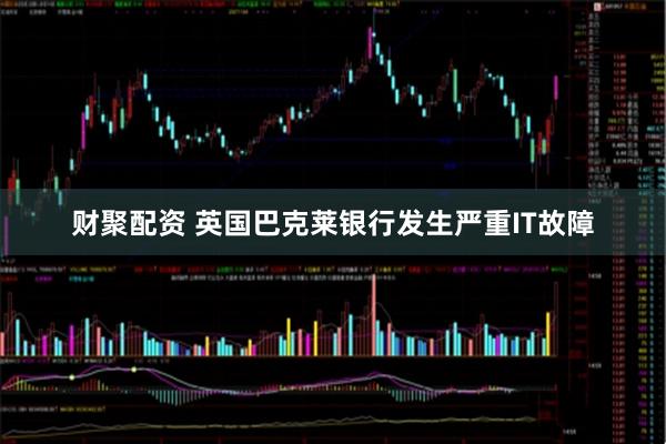 财聚配资 英国巴克莱银行发生严重IT故障