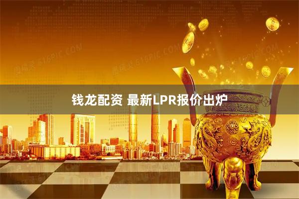 钱龙配资 最新LPR报价出炉