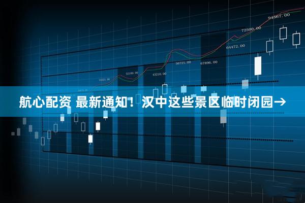 航心配资 最新通知！汉中这些景区临时闭园→