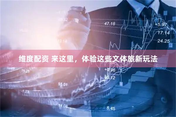 维度配资 来这里，体验这些文体旅新玩法
