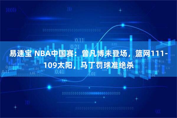 易速宝 NBA中国赛:曾凡博未登场,篮网111-109太阳,马丁罚球准绝杀