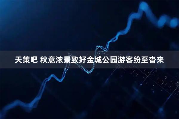 天策吧 秋意浓景致好金城公园游客纷至沓来