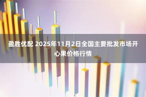 盈胜优配 2025年11月2日全国主要批发市场开心果价格行情