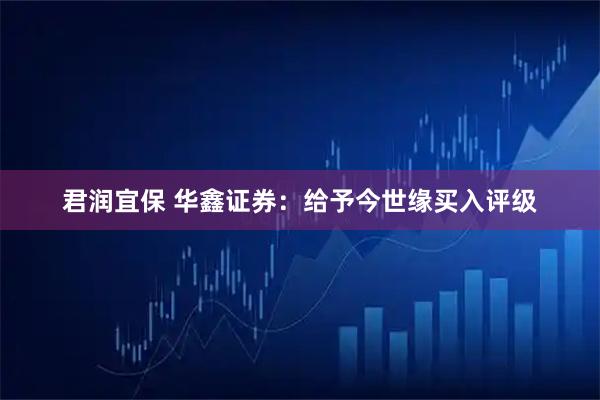 君润宜保 华鑫证券:给予今世缘买入评级