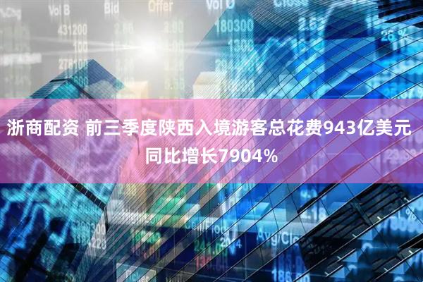 浙商配资 前三季度陕西入境游客总花费943亿美元 同比增长7904%