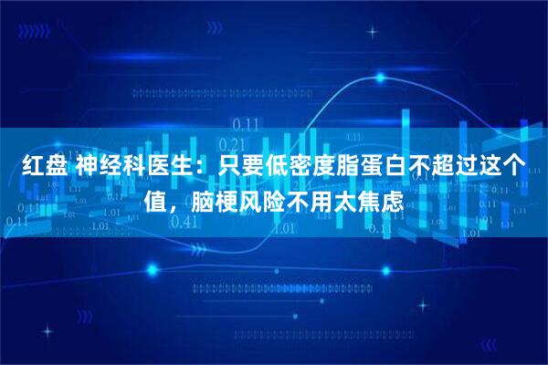 红盘 神经科医生:只要低密度脂蛋白不超过这个值,脑梗风险不用太焦虑